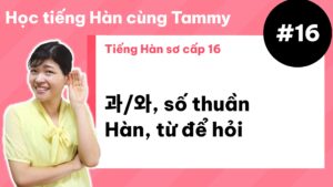 [ Tiếng Hàn sơ cấp 16 ] 과/와, số thuần Hàn, từ để hỏi