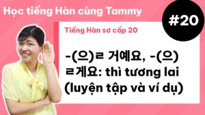 [ Tiếng Hàn sơ cấp 20 ] -(으)ㄹ 거예요, -(으)ㄹ게요: thì tương lai (luyện tập và ví dụ)