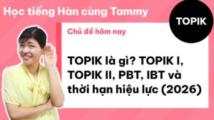 TOPIK là gì? TOPIK I, TOPIK II, PBT, IBT và thời hạn hiệu lực (2026)